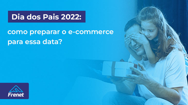 Dia dos Pais 2022: como preparar o e-commerce para essa data?