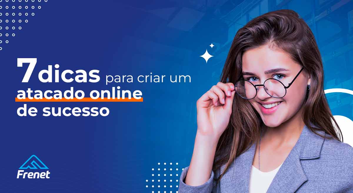 7 dicas para criar um atacado online de sucesso