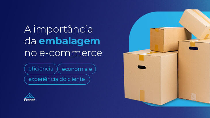 Frenet - Conecte transportadoras na sua loja virtual A importância da embalagem no e-commerce: eficiência, economia e experiência do cliente 