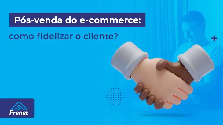 Pós-venda do e-commerce: como fidelizar o cliente?